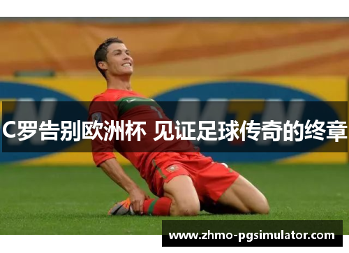 C罗告别欧洲杯 见证足球传奇的终章