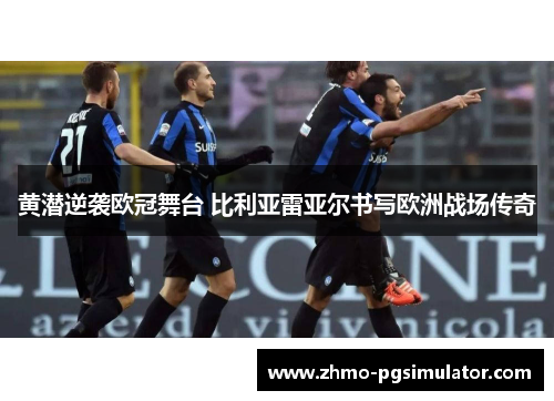 黄潜逆袭欧冠舞台 比利亚雷亚尔书写欧洲战场传奇