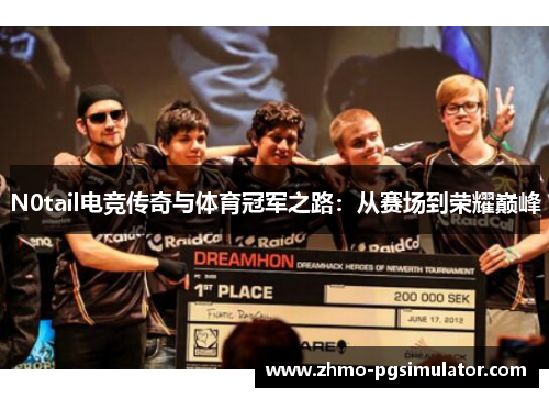 N0tail电竞传奇与体育冠军之路：从赛场到荣耀巅峰