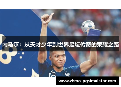 内马尔：从天才少年到世界足坛传奇的荣耀之路